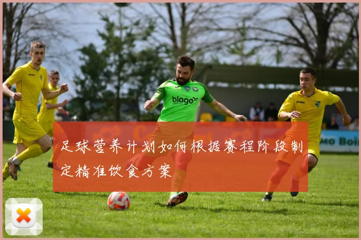 足球营养计划如何根据赛程阶段制定精准饮食方案
