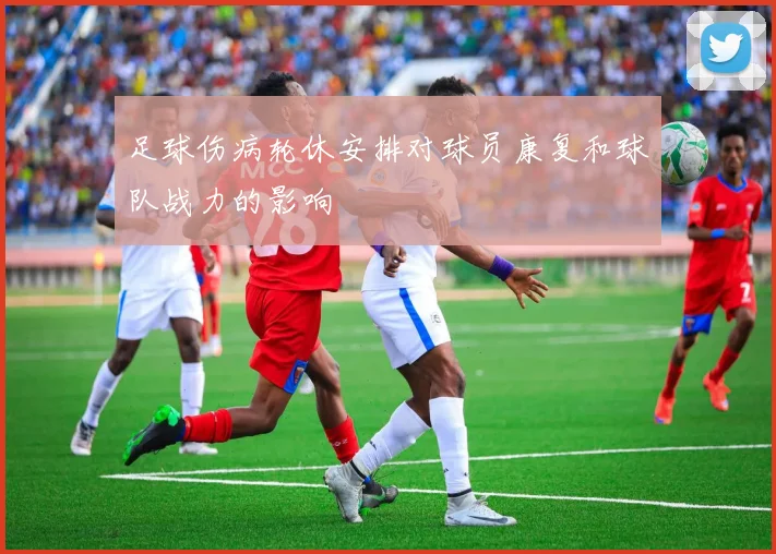 足球伤病轮休安排对球员康复和球队战力的影响