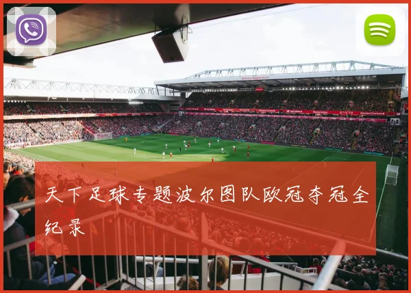 天下足球专题波尔图队欧冠夺冠全纪录