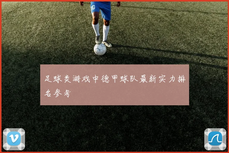 足球类游戏中德甲球队最新实力排名参考