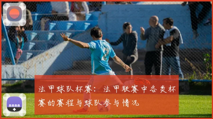 法甲球队杯赛：法甲联赛中各类杯赛的赛程与球队参与情况