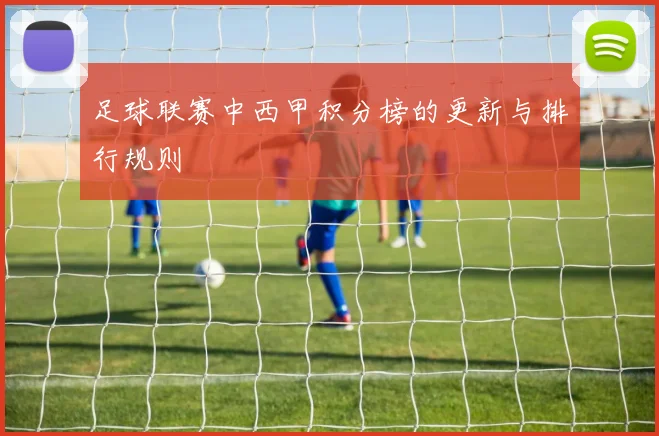 足球联赛中西甲积分榜的更新与排行规则