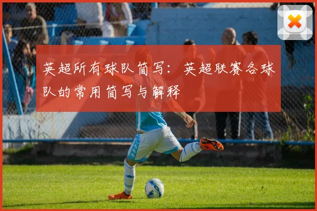 英超所有球队简写：英超联赛各球队的常用简写与解释