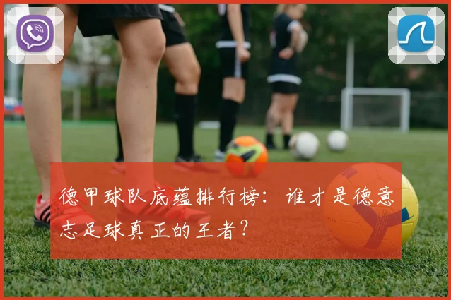 德甲球队底蕴排行榜：谁才是德意志足球真正的王者？